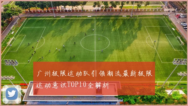 广州极限运动队引领潮流最新极限运动意识TOP10全解析