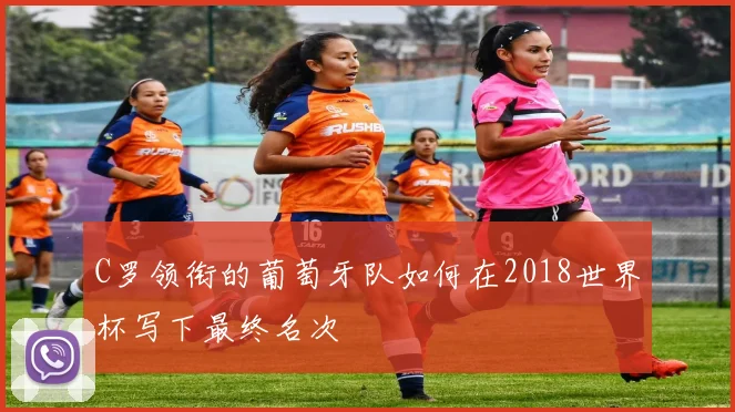 C罗领衔的葡萄牙队如何在2018世界杯写下最终名次