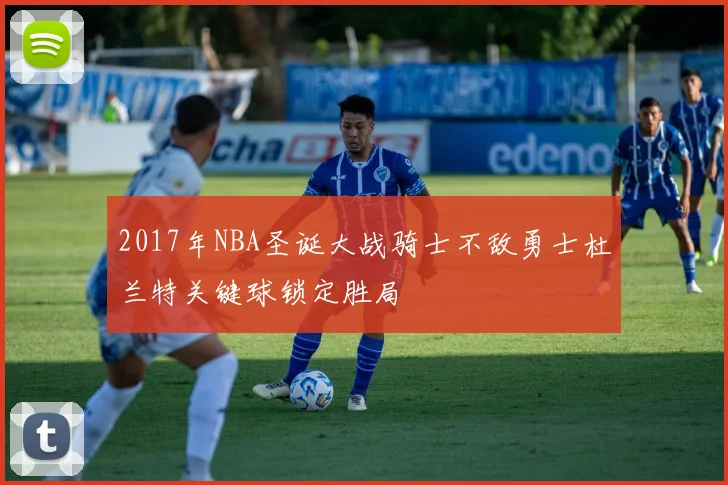 2017年NBA圣诞大战骑士不敌勇士杜兰特关键球锁定胜局