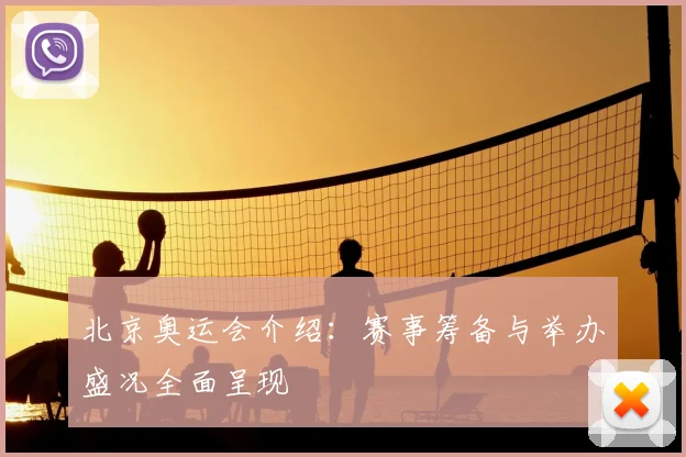 北京奥运会介绍:赛事筹备与举办盛况全面呈现