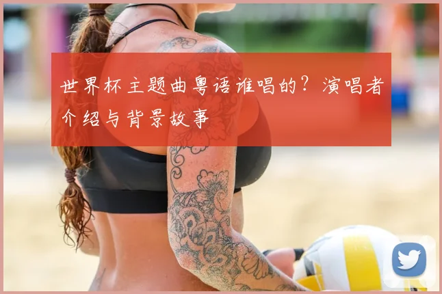 世界杯主题曲粤语谁唱的?演唱者介绍与背景故事