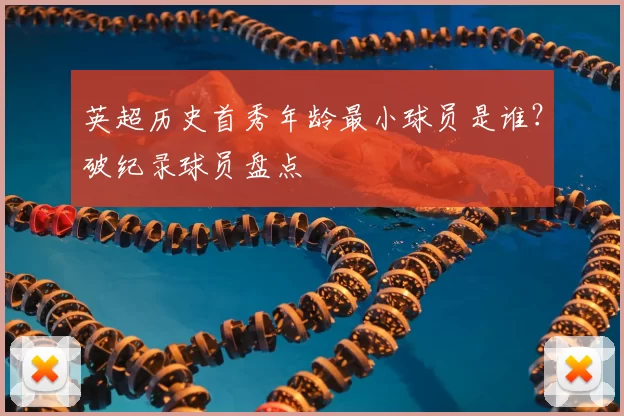 英超历史首秀年龄最小球员是谁?破纪录球员盘点