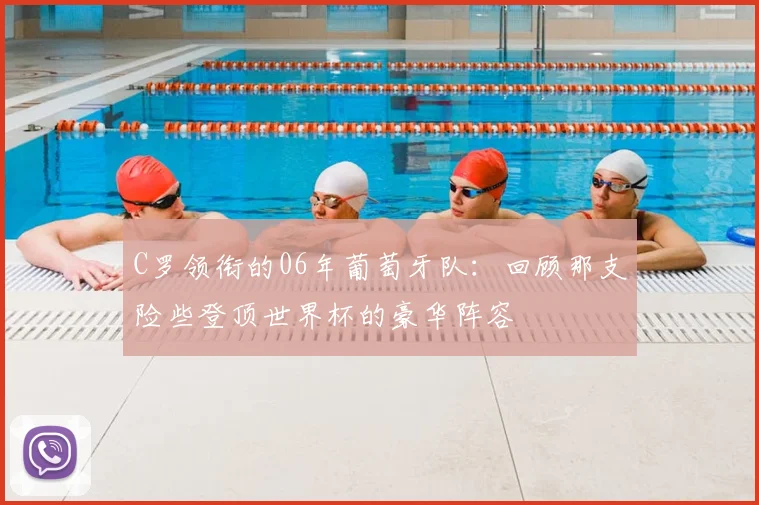 C罗领衔的06年葡萄牙队：回顾那支险些登顶世界杯的豪华阵容