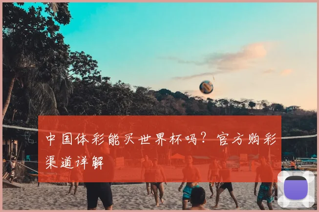 中国体彩能买世界杯吗？官方购彩渠道详解