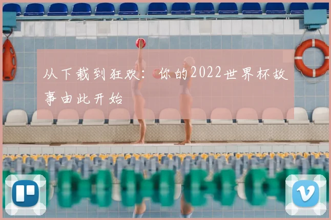 从下载到狂欢：你的2022世界杯故事由此开始