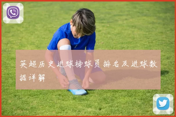 英超历史进球榜球员排名及进球数据详解