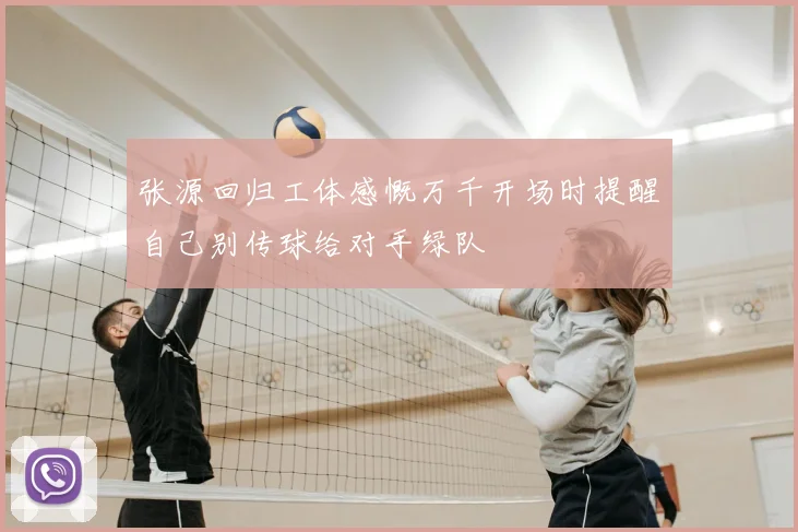 张源回归工体感慨万千开场时提醒自己别传球给对手绿队