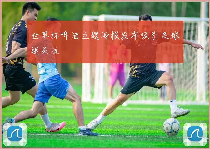 世界杯啤酒主题海报发布吸引足球迷关注