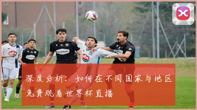 深度分析：如何在不同国家与地区免费观看世界杯直播