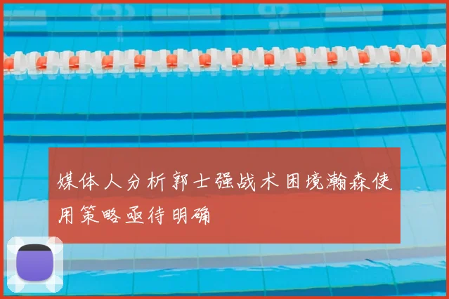 媒体人分析郭士强战术困境瀚森使用策略亟待明确