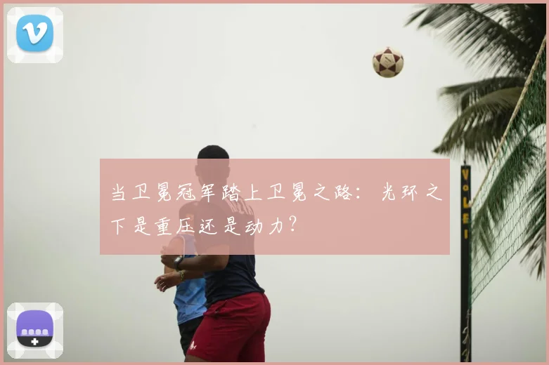 当卫冕冠军踏上卫冕之路：光环之下是重压还是动力？