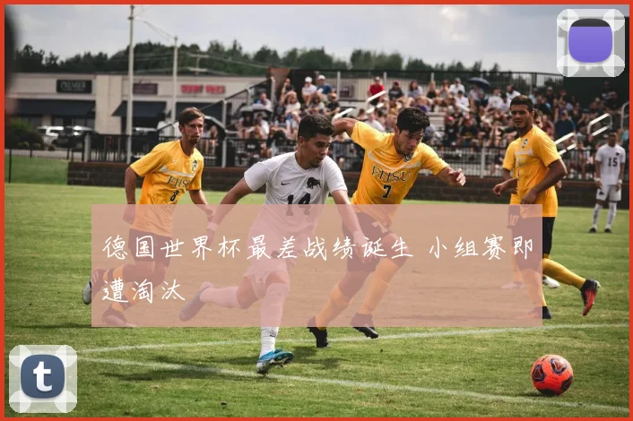 德国世界杯最差战绩诞生 小组赛即遭淘汰