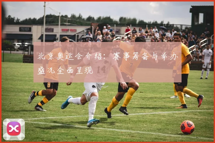 北京奥运会介绍:赛事筹备与举办盛况全面呈现
